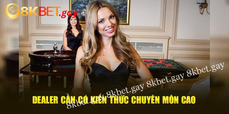 Dealer cần có kiến thức chuyên môn cao